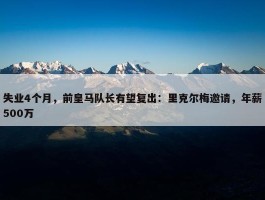 失业4个月，前皇马队长有望复出：里克尔梅邀请，年薪500万