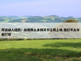 邓谈湖人经历：给我那么多钱又不让我上场 他们不允许我打球