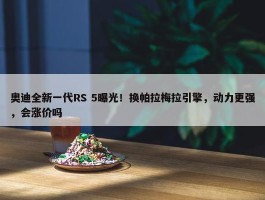 奥迪全新一代RS 5曝光！换帕拉梅拉引擎，动力更强，会涨价吗