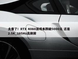 太香了！RTX 4060游戏本跌破5000元 还是2.5K_165Hz高刷屏