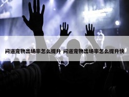 问道宠物出场率怎么提升 问道宠物出场率怎么提升快