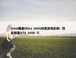 Intel酷睿Ultra 200S核显游戏实测！性能媲美GTX 1050 Ti