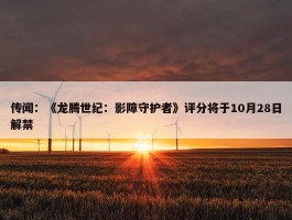 传闻：《龙腾世纪：影障守护者》评分将于10月28日解禁