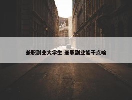 兼职副业大学生 兼职副业能干点啥