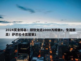 2024奖金排名：郑钦文近2000万排第8，生涯新高！萨巴伦卡高居第1