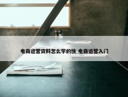 电商运营资料怎么学的快 电商运营入门