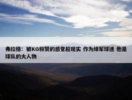 弗拉格：被KG称赞的感觉超现实 作为绿军球迷 他是球队的大人物