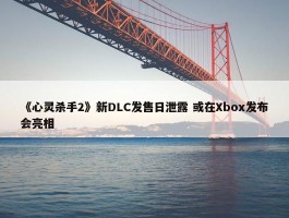 《心灵杀手2》新DLC发售日泄露 或在Xbox发布会亮相