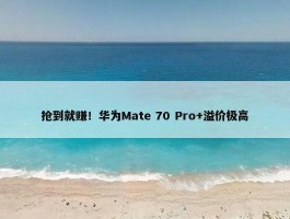 抢到就赚！华为Mate 70 Pro+溢价极高