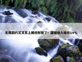 无畏契约又又又上腾讯财报了！国服收入增长14%