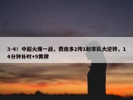 3-4！中超火爆一战，费南多2传1射率队大逆转，14分钟补时+9黄牌