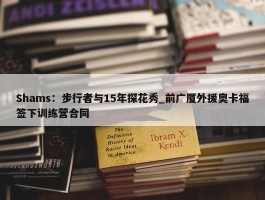 Shams：步行者与15年探花秀_前广厦外援奥卡福签下训练营合同