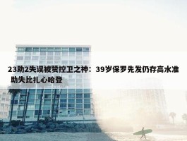 23助2失误被赞控卫之神：39岁保罗先发仍存高水准 助失比扎心哈登