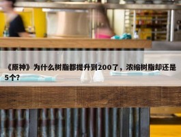 《原神》为什么树脂都提升到200了，浓缩树脂却还是5个？