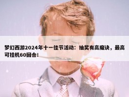 梦幻西游2024年十一佳节活动：抽奖有高魔诀，最高可挂机60回合！