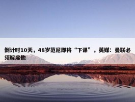 倒计时10天，48岁范尼即将“下课”，英媒：曼联必须解雇他