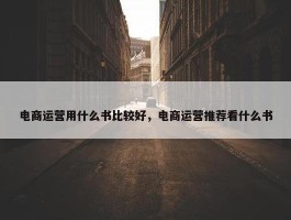 电商运营用什么书比较好，电商运营推荐看什么书