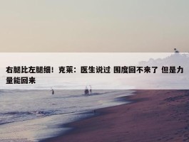 右腿比左腿细！克莱：医生说过 围度回不来了 但是力量能回来