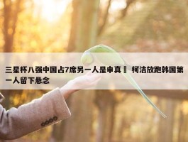 三星杯八强中国占7席另一人是申真谞 柯洁放跑韩国第一人留下悬念