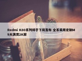 Redmi K80系列将于下周发布 全系采用定制M9大满贯2K屏