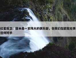 红星后卫：国米是一家伟大的俱乐部，但我们在欧冠无惧任何对手