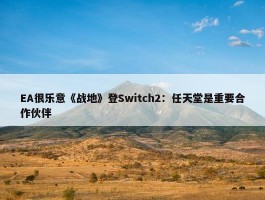 EA很乐意《战地》登Switch2：任天堂是重要合作伙伴