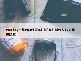 WePlay主舞台日程公布!《昭和》制作人17日将见玩家