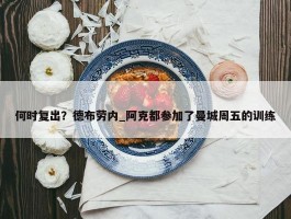 何时复出？德布劳内_阿克都参加了曼城周五的训练