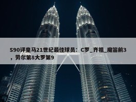 S90评皇马21世纪最佳球员：C罗_齐祖_魔笛前3，劳尔第8大罗第9