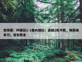 世预赛：阿根廷1-1委内瑞拉！连续2轮不胜，梅西丢单刀，龙东救主