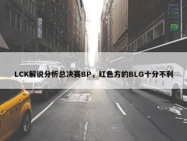 LCK解说分析总决赛BP，红色方的BLG十分不利