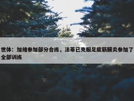 世体：加维参加部分合练，法蒂已克服足底筋膜炎参加了全部训练