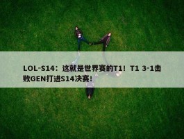 LOL-S14：这就是世界赛的T1！T1 3-1击败GEN打进S14决赛！