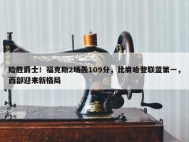 险胜爵士！福克斯2场轰109分，比肩哈登联盟第一，西部迎来新格局