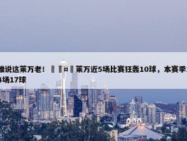 谁说这莱万老！🤯莱万近5场比赛狂轰10球，本赛季14场17球