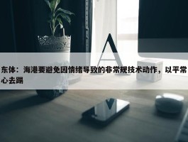 东体：海港要避免因情绪导致的非常规技术动作，以平常心去踢