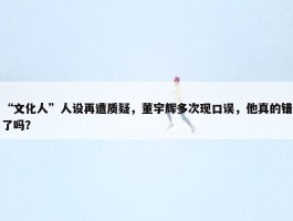 “文化人”人设再遭质疑，董宇辉多次现口误，他真的错了吗？