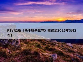 PSVR2版《杀手暗杀世界》推迟至2025年3月27日