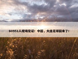 60951人现场见证！中超，大连足球回来了！