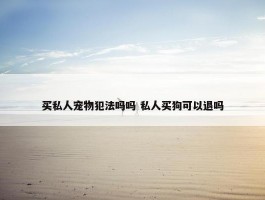 买私人宠物犯法吗吗 私人买狗可以退吗