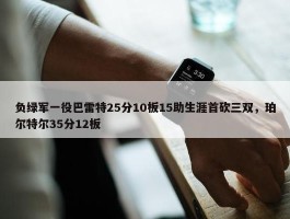 负绿军一役巴雷特25分10板15助生涯首砍三双，珀尔特尔35分12板