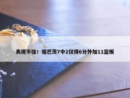 表现不佳！祖巴茨7中2仅得6分外加11篮板