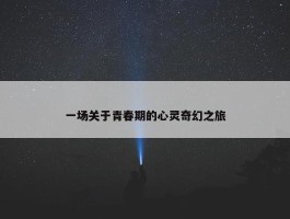 一场关于青春期的心灵奇幻之旅