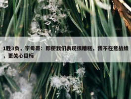 1胜3负，字母哥：即使我们表现很糟糕，我不在意战绩，更关心目标