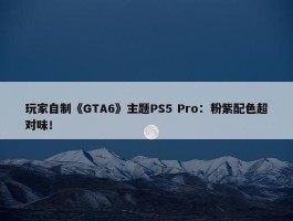 玩家自制《GTA6》主题PS5 Pro：粉紫配色超对味！