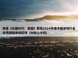 恭喜《石器时代：觉醒》荣获2024年度中国游戏行业优秀网络游戏奖项（内附口令码）