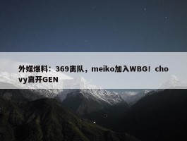 外媒爆料：369离队，meiko加入WBG！chovy离开GEN