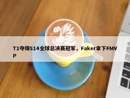 T1夺得S14全球总决赛冠军，Faker拿下FMVP