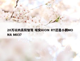 20万以内高阶智驾 埃安AION RT还是小鹏MONA M03？