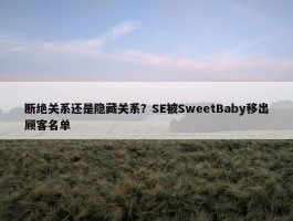 断绝关系还是隐藏关系？SE被SweetBaby移出顾客名单